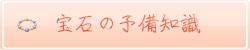 宝石に関する予備知識全般です。